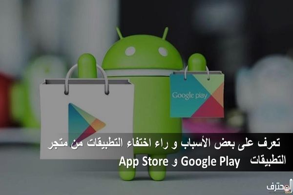 تعرف على بعض الأسباب و راء اختفاء التطبيقات من متجر التطبيقات Google Play و App Store