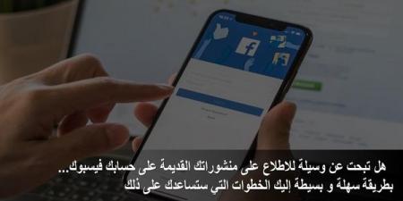 هل تبحت عن وسيلة للاطلاع على منشوراتك القديمة على فيسبوك... إليك الخطوات التي ستساعدك على ذلك