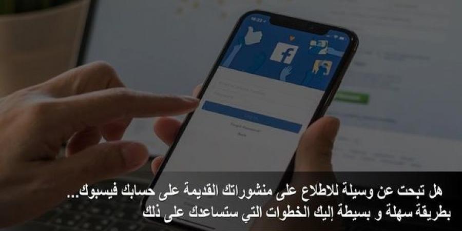 هل تبحت عن وسيلة للاطلاع على منشوراتك القديمة على فيسبوك... إليك الخطوات التي ستساعدك على ذلك