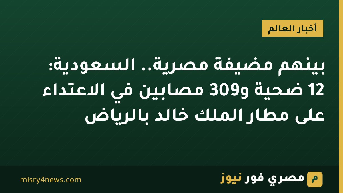 بينهم مضيفة مصرية.. السعودية: 12 ضحية و309 مصابين في الاعتداء على مطار الملك خالد بالرياض
