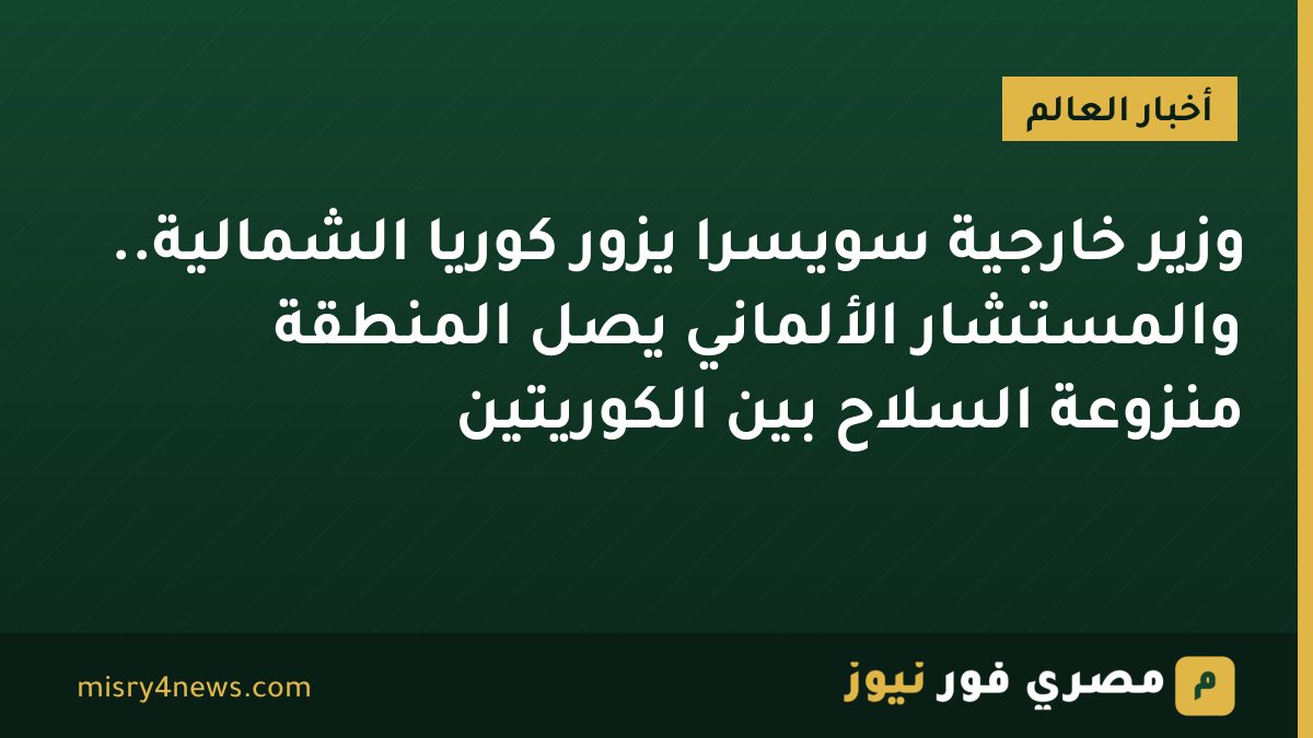 وزير خارجية سويسرا يزور كوريا الشمالية.. والمستشار الألماني يصل المنطقة منزوعة السلاح بين الكوريتين