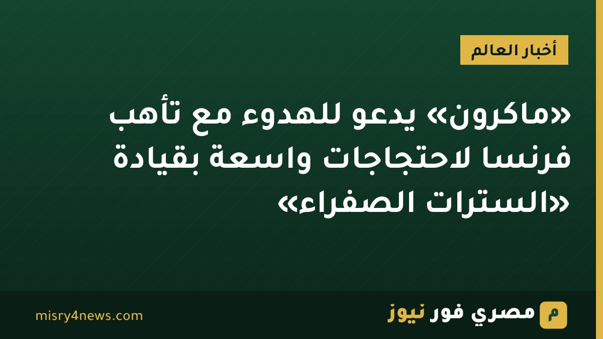«ماكرون» يدعو للهدوء مع تأهب فرنسا لاحتجاجات واسعة بقيادة «السترات الصفراء»