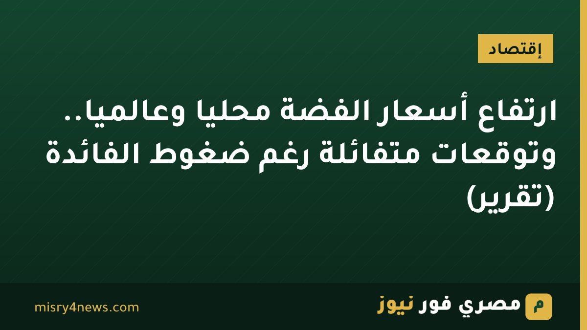ارتفاع أسعار الفضة محليًا وعالميًا.. وتوقعات متفائلة رغم ضغوط الفائدة (تقرير)