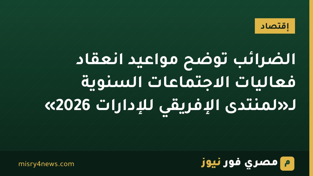 الضرائب توضح مواعيد انعقاد فعاليات الاجتماعات السنوية لـ«لمنتدى الإفريقي للإدارات 2026»