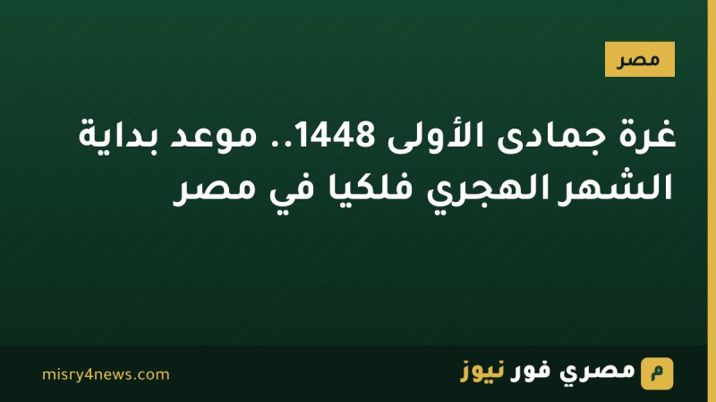 غرة جمادى الأولى 1448.. موعد بداية الشهر الهجري فلكيًا في مصر
