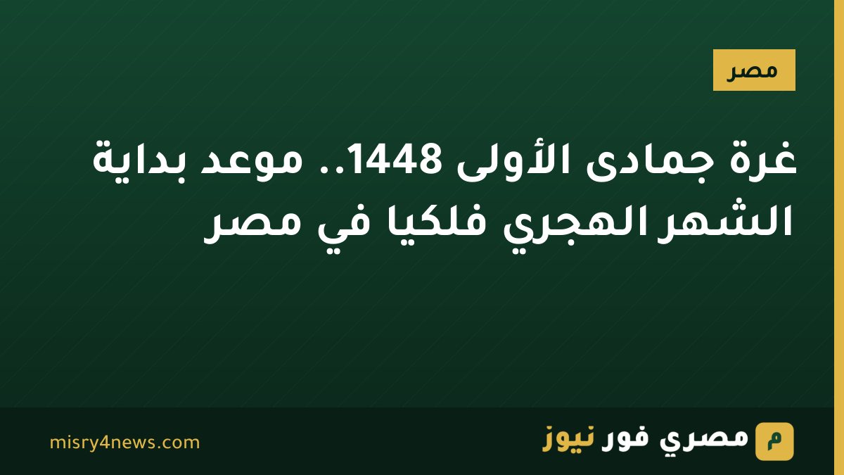 غرة جمادى الأولى 1448.. موعد بداية الشهر الهجري فلكيًا في مصر