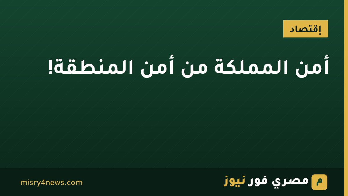 أمن المملكة من أمن المنطقة!
